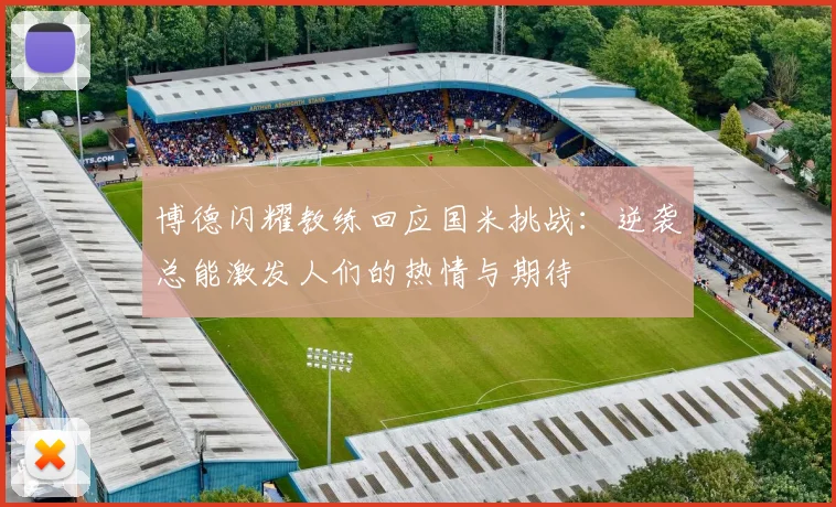博德闪耀教练回应国米挑战：逆袭总能激发人们的热情与期待