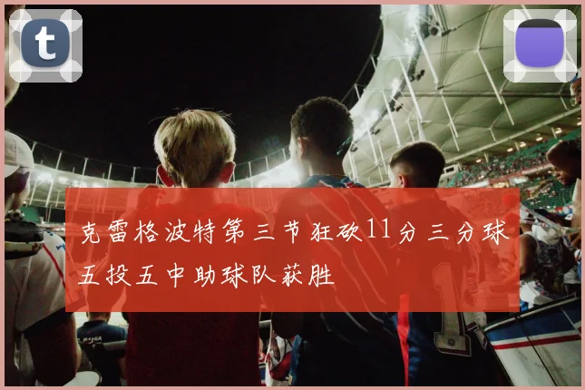 克雷格波特第三节狂砍11分三分球五投五中助球队获胜