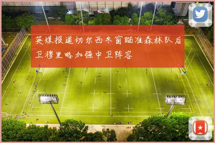 英媒报道切尔西冬窗瞄准森林队后卫穆里略加强中卫阵容