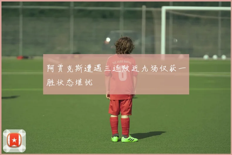 阿贾克斯遭遇三连败近九场仅获一胜状态堪忧