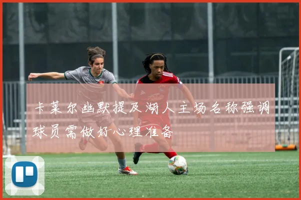 卡莱尔幽默提及湖人主场名称强调球员需做好心理准备