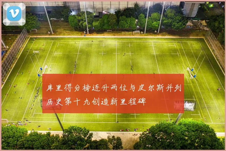 库里得分榜连升两位与皮尔斯并列历史第十九创造新里程碑
