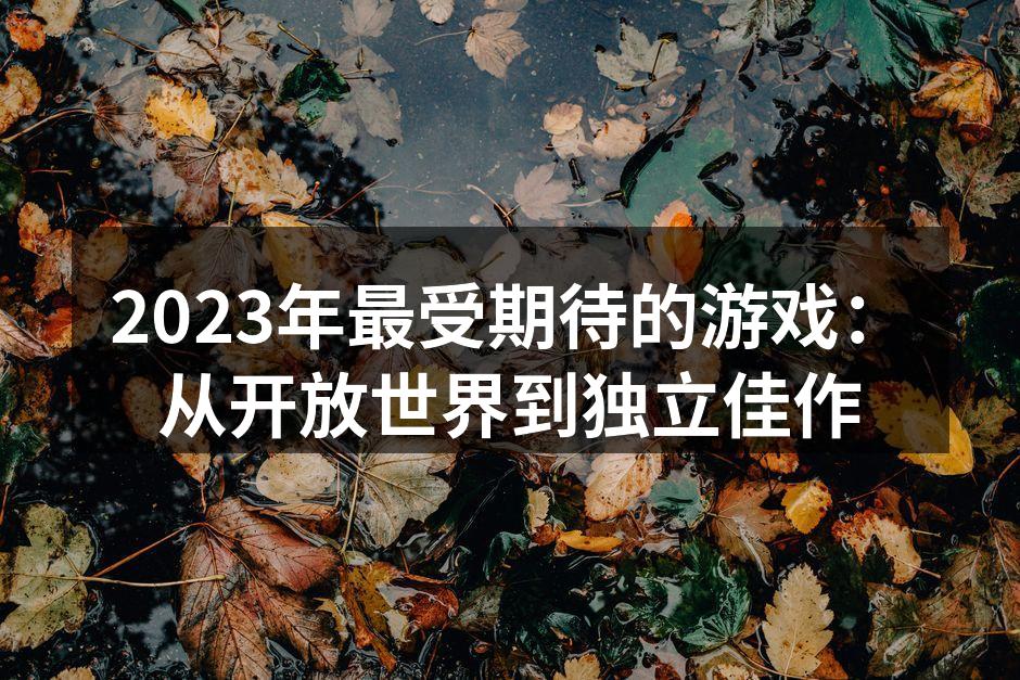 2023年最受期待的游戏：从开放世界到独